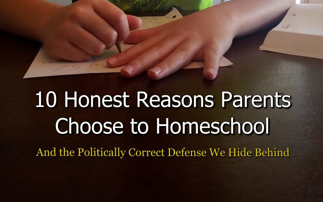 10 Honest Reasons Parents Choose to Homeschool And the Politically Correct Defense We Hide Behind