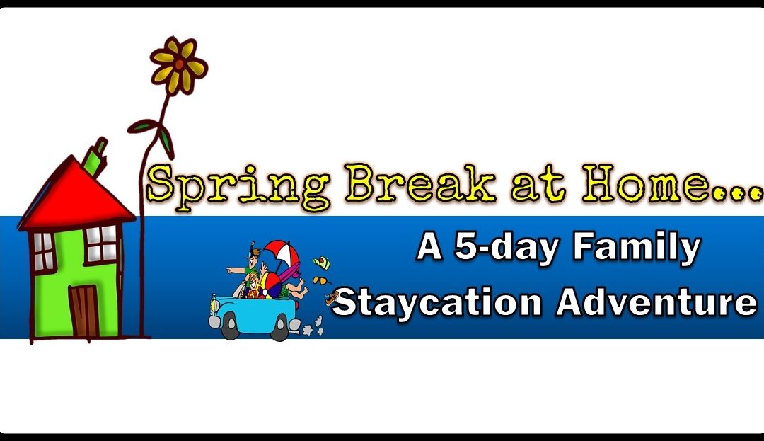 Spring Break at Home A 5-Day Family Staycation Adventure!